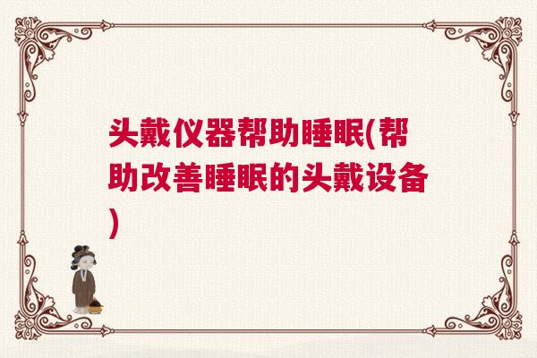 头戴仪器帮助睡眠(帮助改善睡眠的头戴设备)