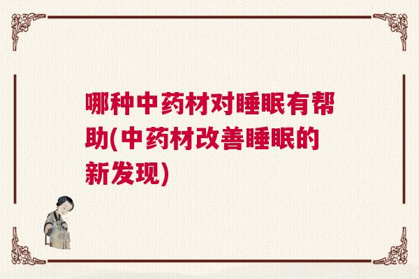 哪种中药材对睡眠有帮助(中药材改善睡眠的新发现)