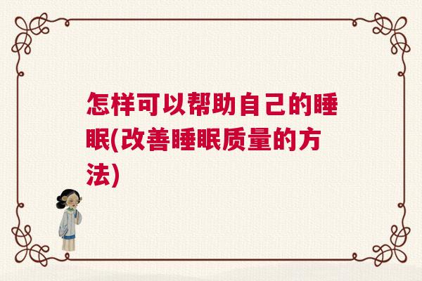 怎样可以帮助自己的睡眠(改善睡眠质量的方法)