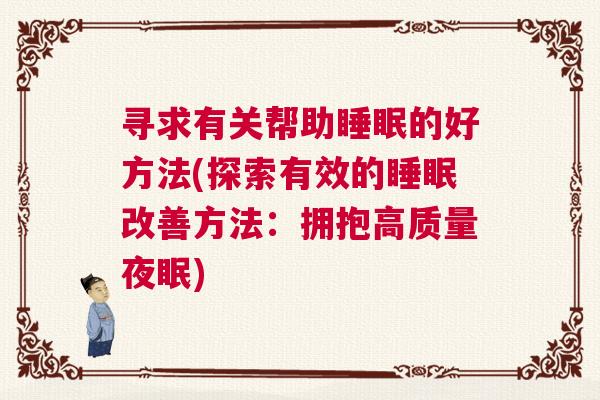 寻求有关帮助睡眠的好方法(探索有效的睡眠改善方法：拥抱高质量夜眠)