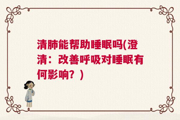 清肺能帮助睡眠吗(澄清：改善呼吸对睡眠有何影响？)