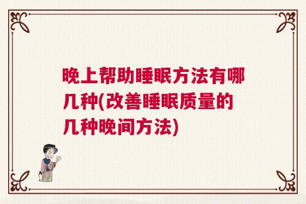 晚上帮助睡眠方法有哪几种(改善睡眠质量的几种晚间方法)