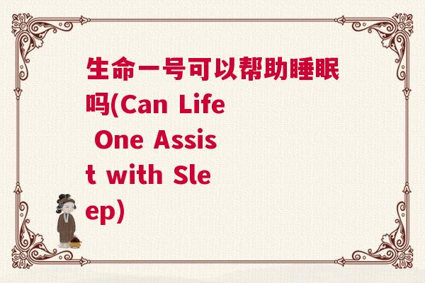 生命一号可以帮助睡眠吗(Can Life One Assist with Sleep)