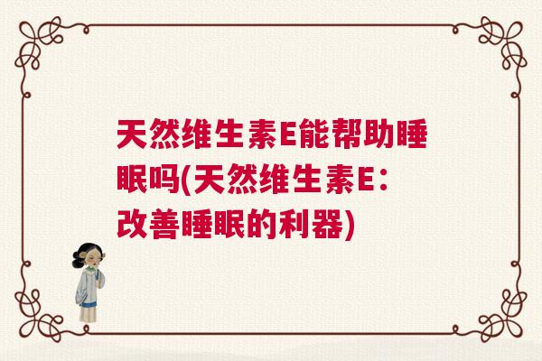 天然维生素E能帮助睡眠吗(天然维生素E：改善睡眠的利器)