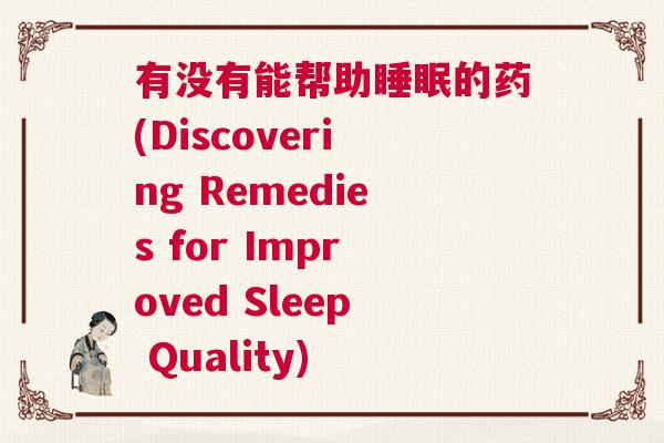 有没有能帮助睡眠的药(Discovering Remedies for Improved Sleep Quality)
