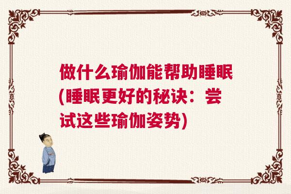 做什么瑜伽能帮助睡眠(睡眠更好的秘诀：尝试这些瑜伽姿势)
