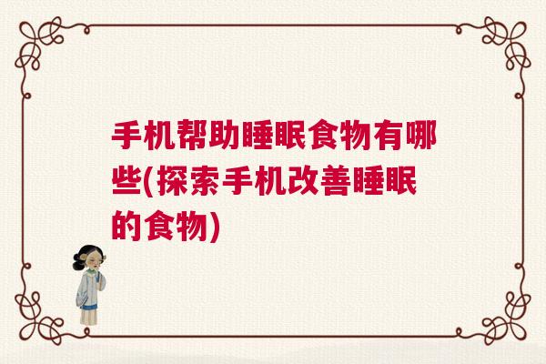 手机帮助睡眠食物有哪些(探索手机改善睡眠的食物)