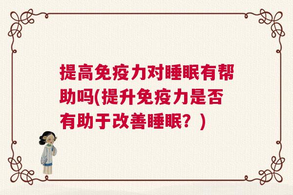 提高免疫力对睡眠有帮助吗(提升免疫力是否有助于改善睡眠？)