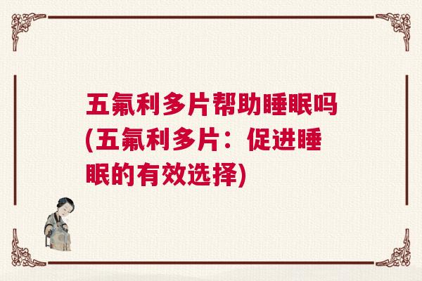五氟利多片帮助睡眠吗(五氟利多片：促进睡眠的有效选择)