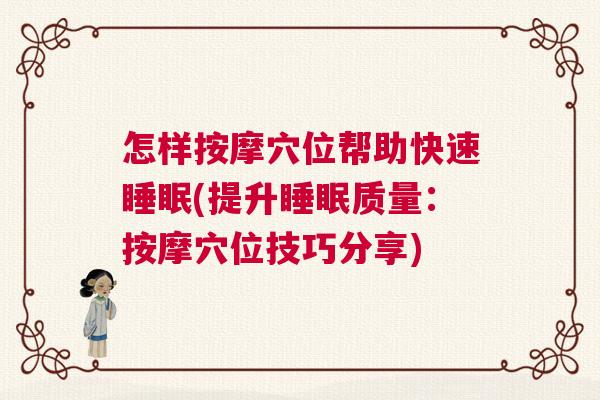 怎样按摩穴位帮助快速睡眠(提升睡眠质量：按摩穴位技巧分享)