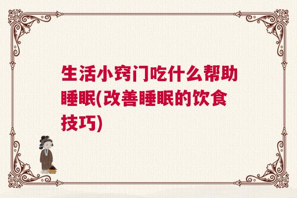 生活小窍门吃什么帮助睡眠(改善睡眠的饮食技巧)