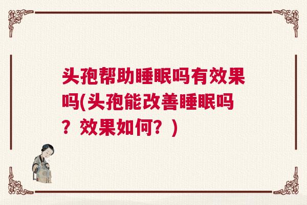 头孢帮助睡眠吗有效果吗(头孢能改善睡眠吗？效果如何？)