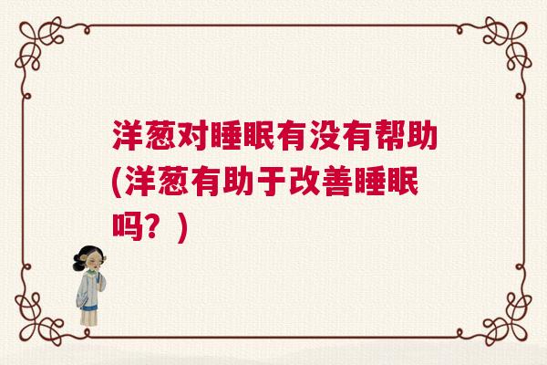 洋葱对睡眠有没有帮助(洋葱有助于改善睡眠吗?) 洋葱对睡眠有没有帮助(洋葱有助于改善睡眠吗?)