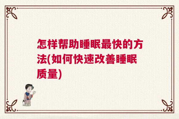 怎样帮助睡眠最快的方法(如何快速改善睡眠质量)