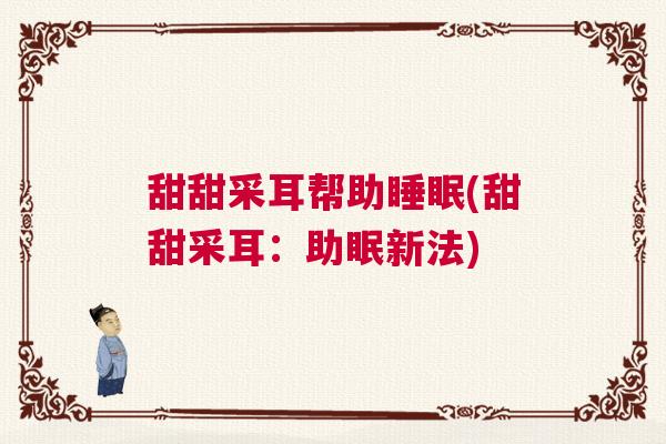 甜甜采耳帮助睡眠(甜甜采耳：助眠新法)