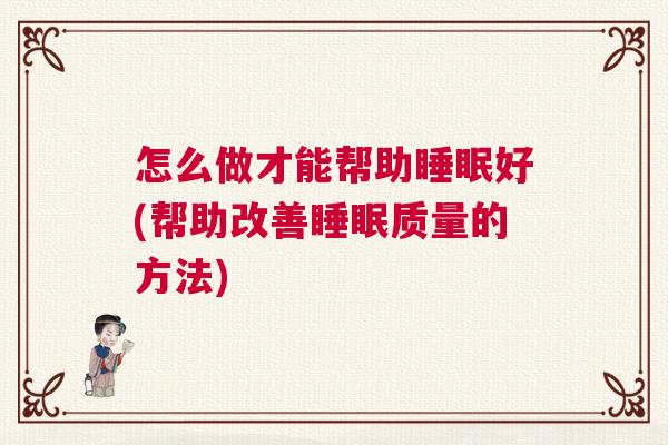 怎么做才能帮助睡眠好(帮助改善睡眠质量的方法) 怎么做才能帮助睡眠好(帮助改善睡眠质量的方法)