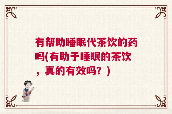 有帮助睡眠代茶饮的药吗(有助于睡眠的茶饮，真的有效吗？)