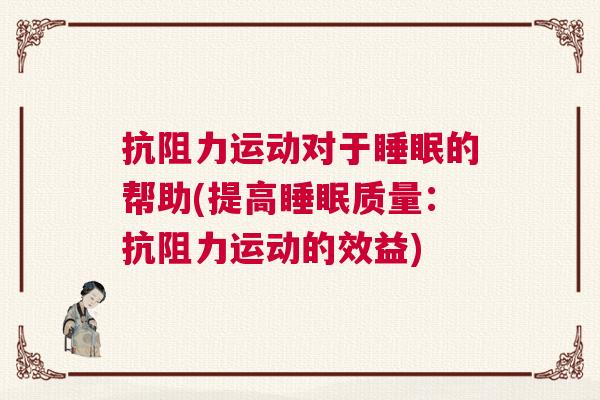 抗阻力运动对于睡眠的帮助(提高睡眠质量：抗阻力运动的效益)