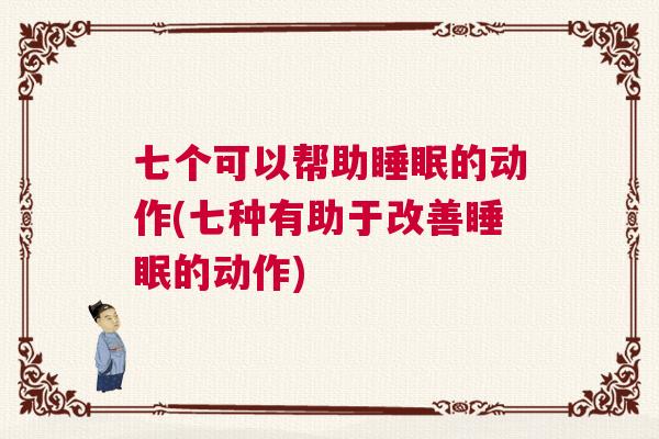 七个可以帮助睡眠的动作(七种有助于改善睡眠的动作)