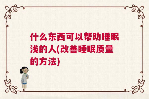 什么东西可以帮助睡眠浅的人(改善睡眠质量的方法)