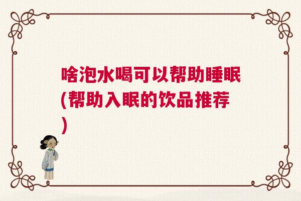 啥泡水喝可以帮助睡眠(帮助入眠的饮品推荐)