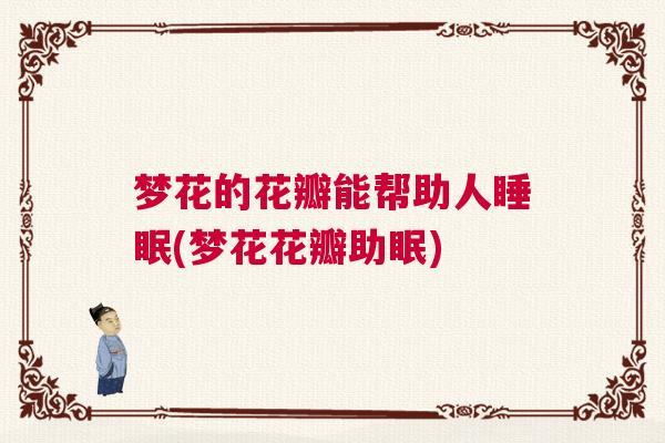 梦花的花瓣能帮助人睡眠(梦花花瓣助眠)