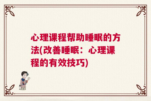 心理课程帮助睡眠的方法(改善睡眠：心理课程的有效技巧)