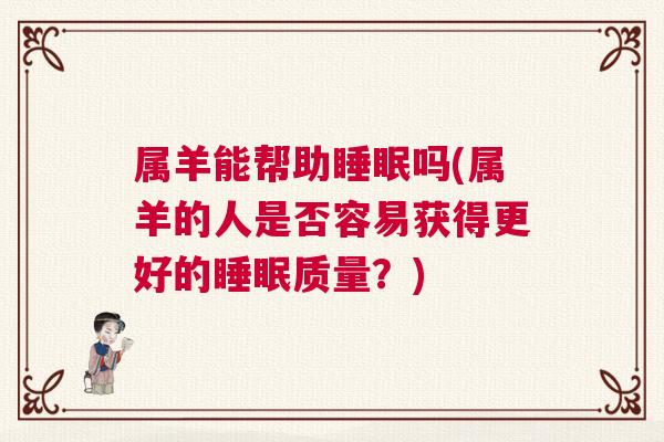 属羊能帮助睡眠吗(属羊的人是否容易获得更好的睡眠质量？)
