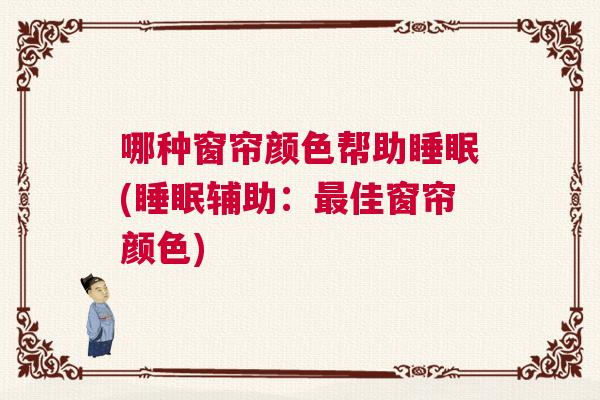 哪种窗帘颜色帮助睡眠(睡眠辅助：最佳窗帘颜色)