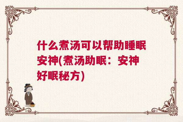 什么煮汤可以帮助睡眠安神(煮汤助眠：安神好眠秘方)