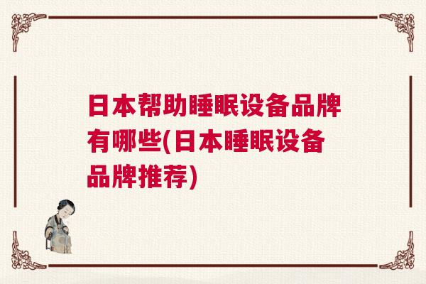 日本帮助睡眠设备品牌有哪些(日本睡眠设备品牌推荐)