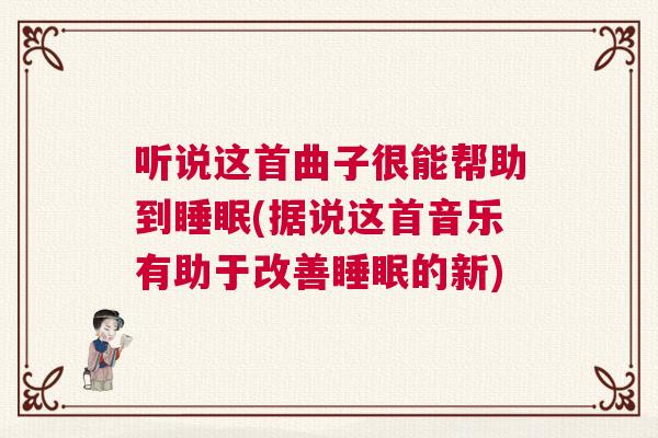 听说这首曲子很能帮助到睡眠(据说这首音乐有助于改善睡眠的新)