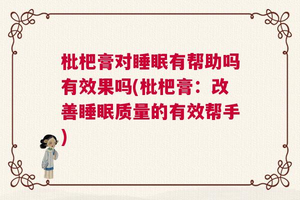 枇杷膏对睡眠有帮助吗有效果吗(枇杷膏：改善睡眠质量的有效帮手)