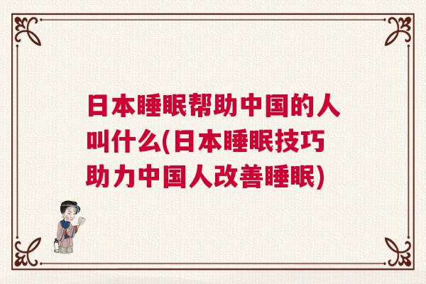 日本睡眠帮助中国的人叫什么(日本睡眠技巧助力中国人改善睡眠) 日本睡眠帮助中国的人叫什么(日本睡眠技巧助力中国人改善睡眠)