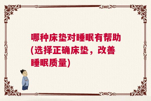哪种床垫对睡眠有帮助(选择正确床垫，改善睡眠质量)