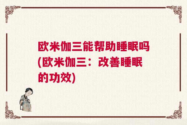 欧米伽三能帮助睡眠吗(欧米伽三：改善睡眠的功效)