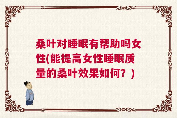 桑叶对睡眠有帮助吗女性(能提高女性睡眠质量的桑叶效果如何？)