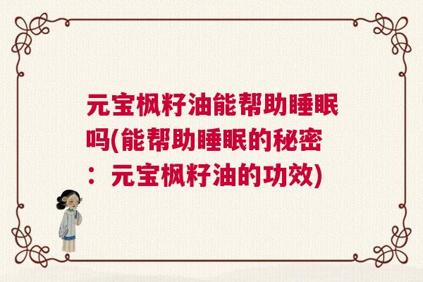 元宝枫籽油能帮助睡眠吗(能帮助睡眠的秘密：元宝枫籽油的功效)
