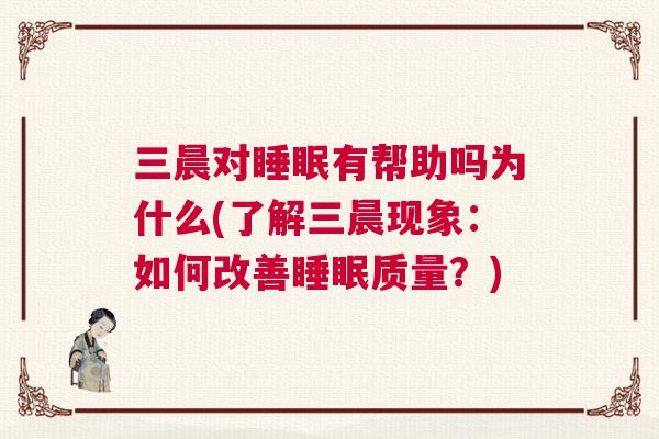 三晨对睡眠有帮助吗为什么(了解三晨现象：如何改善睡眠质量？)