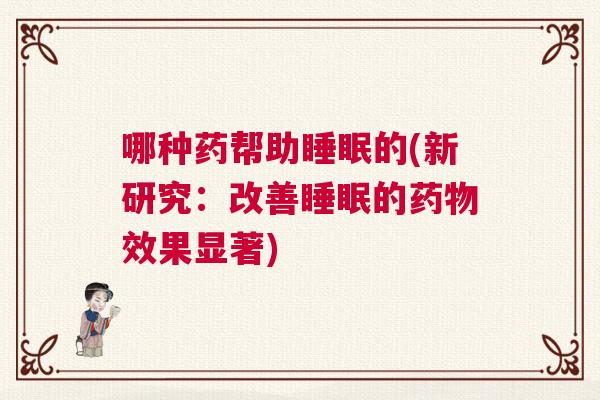 哪种药帮助睡眠的(新研究：改善睡眠的药物效果显著)