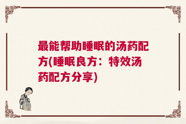 最能帮助睡眠的汤药配方(睡眠良方：特效汤药配方分享)