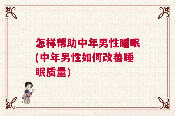 怎样帮助中年男性睡眠(中年男性如何改善睡眠质量)