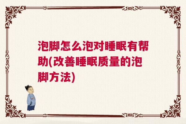 泡脚怎么泡对睡眠有帮助(改善睡眠质量的泡脚方法)