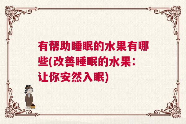 有帮助睡眠的水果有哪些(改善睡眠的水果:让你安然入眠) 有帮助睡眠的水果有哪些(改善睡眠的水果:让你安然入眠)