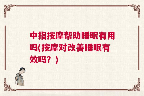 中指按摩帮助睡眠有用吗(按摩对改善睡眠有效吗？)