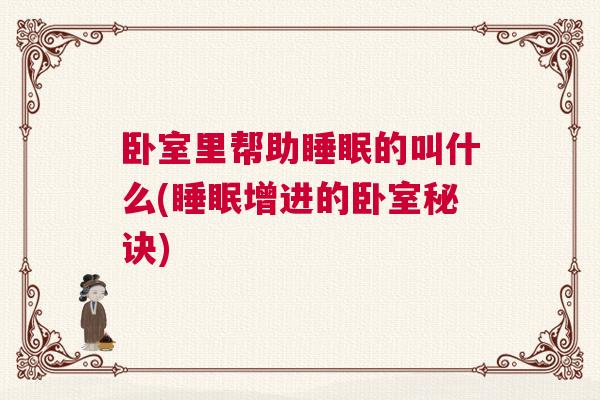 卧室里帮助睡眠的叫什么(睡眠增进的卧室秘诀)