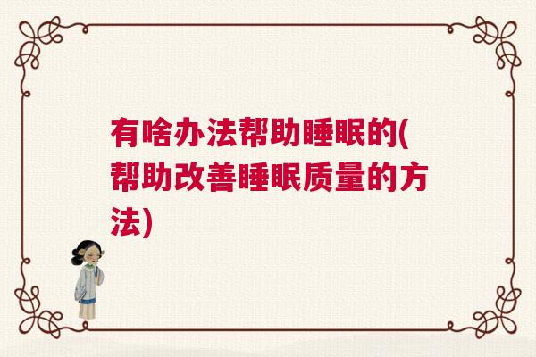 有啥办法帮助睡眠的(帮助改善睡眠质量的方法) 有啥办法帮助睡眠的(帮助改善睡眠质量的方法)