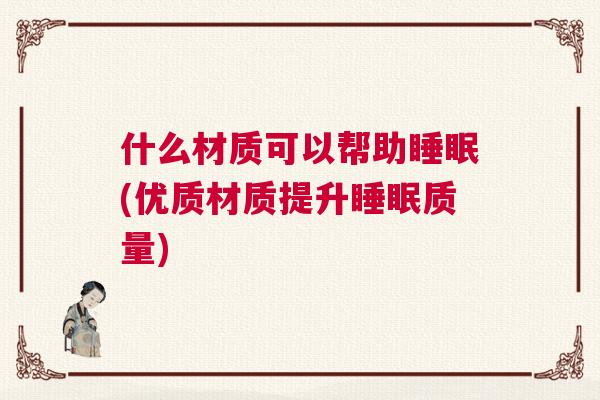 什么材质可以帮助睡眠(优质材质提升睡眠质量)