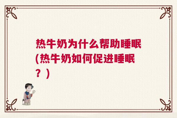 热牛奶为什么帮助睡眠(热牛奶如何促进睡眠？)