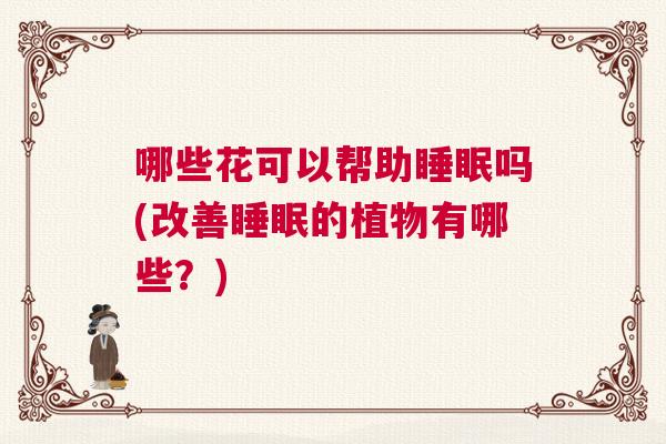 哪些花可以帮助睡眠吗(改善睡眠的植物有哪些？)